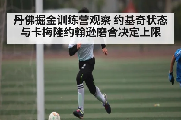 丹佛掘金训练营观察 约基奇状态与卡梅隆约翰逊磨合决定上限
